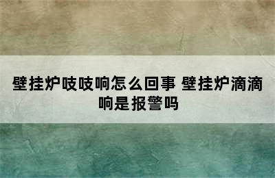 壁挂炉吱吱响怎么回事 壁挂炉滴滴响是报警吗